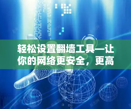 轻松设置翻墙工具—让你的网络更安全，更高效