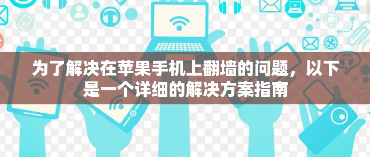 为了解决在苹果手机上翻墙的问题，以下是一个详细的解决方案指南