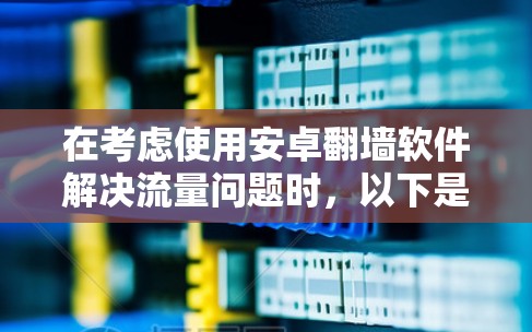 在考虑使用安卓翻墙软件解决流量问题时，以下是一个结构化的推荐和总结