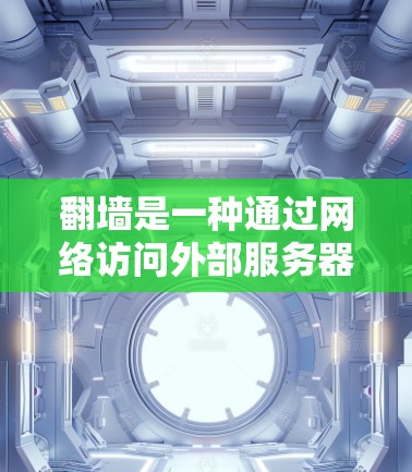 翻墙是一种通过网络访问外部服务器的权限操作，涉及以下几个步骤和步骤