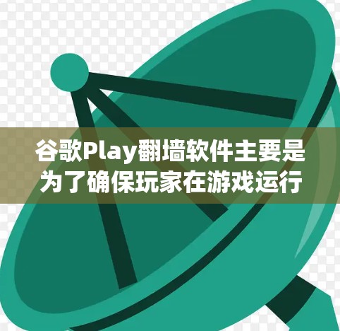 谷歌Play翻墙软件主要是为了确保玩家在游戏运行时不受网络问题的影响，尤其是那些需要大量网络资源的游戏。以下是对该问题的详细分析