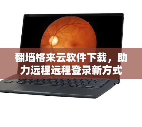 翻墙格来云软件下载，助力远程远程登录新方式