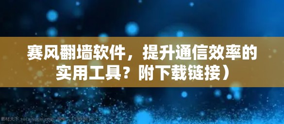 赛风翻墙软件，提升通信效率的实用工具？附下载链接）