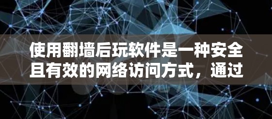 使用翻墙后玩软件是一种安全且有效的网络访问方式，通过VPN或类似工具可以访问外部服务器，从而避免网络攻击和数据泄露。以下是对这一过程的总结和建议