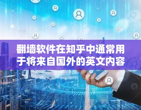 翻墙软件在知乎中通常用于将来自国外的英文内容进行翻译或转换，以便用户能够在中文环境下继续创作和分享。以下是对翻墙软件在知乎中的应用和使用方法的详细说明