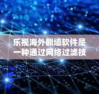 乐视海外翻墙软件是一种通过网络过滤技术在其他国家访问中国网站的工具。以下是对该软件的详细分析