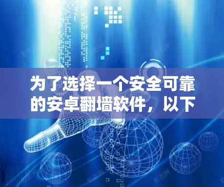 为了选择一个安全可靠的安卓翻墙软件，以下是一个综合考虑的因素和推荐方案
