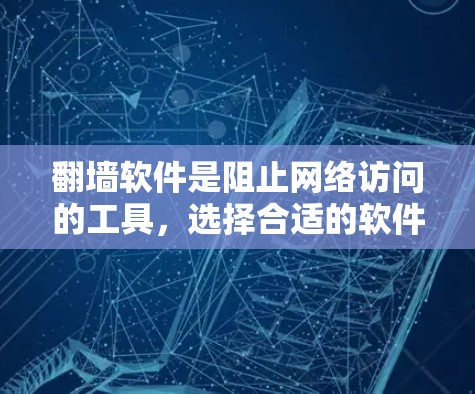 翻墙软件是阻止网络访问的工具，选择合适的软件对于个人用户来说非常重要。以下是一个综合考虑后的推荐步骤，帮助你选择适合你的翻墙软件
