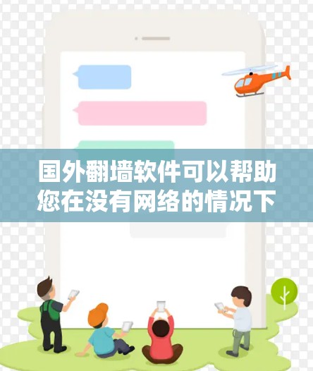 国外翻墙软件可以帮助您在没有网络的情况下访问网络资源。以下是一些常见的国外翻墙软件推荐，涵盖了不同的需求和使用场景