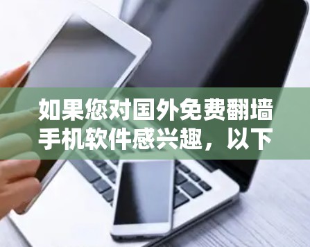 如果您对国外免费翻墙手机软件感兴趣，以下是一些推荐，这些软件主要是通过网络将内部网络映射到外部网络，同时满足一些基本的使用需求。虽然这些软件可能需要一定的技术知识，但它们通常免费或有免费的试用版本