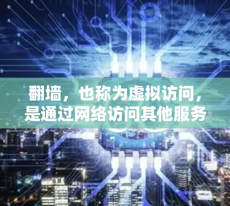 翻墙，也称为虚拟访问，是通过网络访问其他服务器或服务器上的网页，无需物理连接。以下是一些支持翻墙的软件，包括