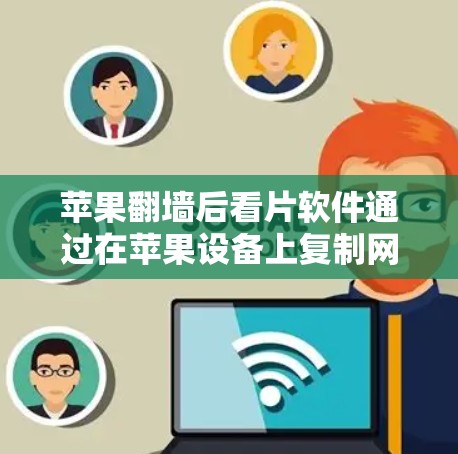 苹果翻墙后看片软件通过在苹果设备上复制网页内容来实现在线观看，具体步骤如下