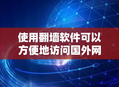 使用翻墙软件可以方便地访问国外网站，特别是在需要频繁访问这些网站的情况下。以下是一个详细的步骤指南，帮助你使用翻墙软件高效且安全地访问国外网站