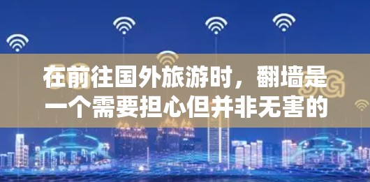 在前往国外旅游时，翻墙是一个需要担心但并非无害的问题。以下是一个系统化和详细的解决方案