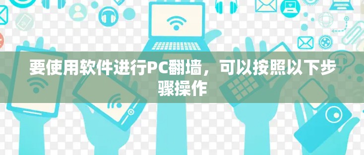 要使用软件进行PC翻墙，可以按照以下步骤操作