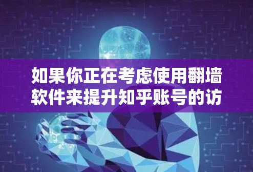 如果你正在考虑使用翻墙软件来提升知乎账号的访问体验，以下是一些推荐的选择