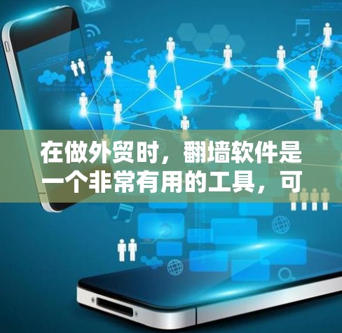 在做外贸时，翻墙软件是一个非常有用的工具，可以帮助优化网站在移动设备和不同设备上的表现。以下是对外贸中使用翻墙软件的详细分析和建议