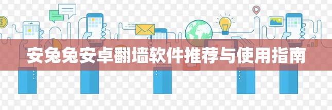 安兔兔安卓翻墙软件推荐与使用指南