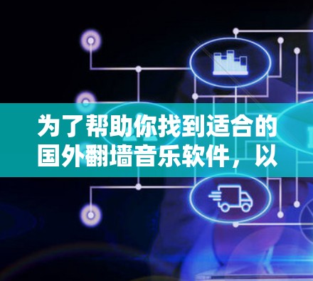 为了帮助你找到适合的国外翻墙音乐软件，以下是详细的步骤和推荐