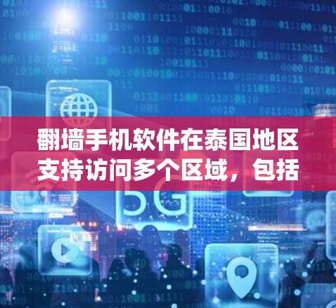 翻墙手机软件在泰国地区支持访问多个区域，包括曼谷、清迈、普吉岛和巴厘岛。以下是一个系统性的指南，帮助您在泰国使用翻墙软件