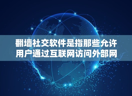 翻墙社交软件是指那些允许用户通过互联网访问外部网站的社交应用。这些软件通常通过微信支付或QQ支付等方式实现翻墙功能，用户可以在不进入外部网站的情况下，通过微信或QQ账号访问外部网站