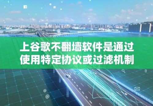 上谷歌不翻墙软件是通过使用特定协议或过滤机制来阻止网站在特定设备上显示。以下是一些步骤和方法，帮助您上谷歌不翻墙