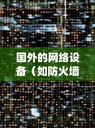 国外的网络设备（如防火墙、入侵 guard等）可以通过软件进行翻墙，这是通过配置和设置实现的。以下是一些主要的步骤和方法
