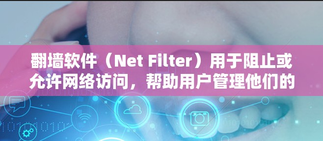 翻墙软件（Net Filter）用于阻止或允许网络访问，帮助用户管理他们的网络环境。以下是一些常见的翻墙软件推荐和一些考虑因素