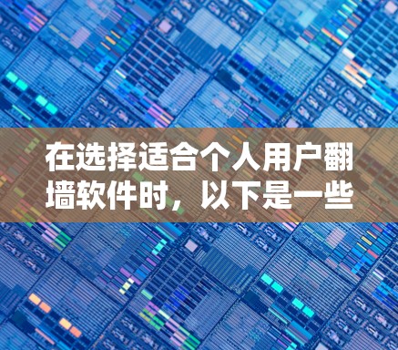 在选择适合个人用户翻墙软件时，以下是一些关键因素和推荐，帮助你做出决策
