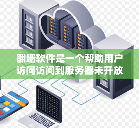 翻墙软件是一个帮助用户访问访问到服务器未开放的网页或服务器的软件。以下是使用这些软件的步骤和推荐