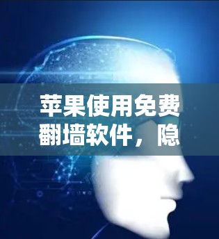 苹果使用免费翻墙软件，隐私与广告的平衡？