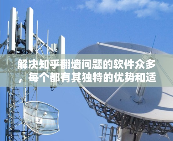 解决知乎翻墙问题的软件众多，每个都有其独特的优势和适用场景。以下是对这些软件的详细分析和推荐