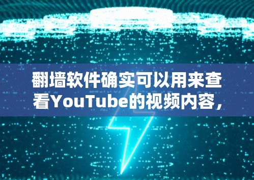 翻墙软件确实可以用来查看YouTube的视频内容，但方法和步骤有所不同。以下是一个详细的指南，帮助您使用翻墙软件查看YouTube视频