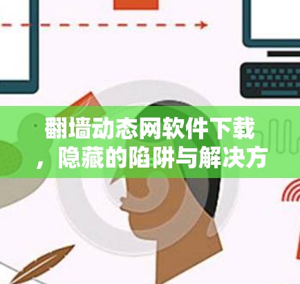 翻墙动态网软件下载，隐藏的陷阱与解决方案