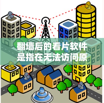 翻墙后的看片软件是指在无法访问原网站时，通过网络协议将其转换为可见内容的软件。这些软件通常用于快速访问某些地区的电影、电视剧、音乐等内容。以下是几种常见的翻墙后看片软件及其特点