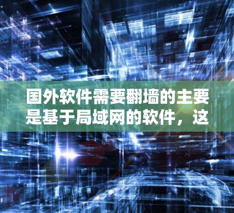 国外软件需要翻墙的主要是基于局域网的软件，这些软件通过网络连接到另一端的服务器来实现远程访问。以下是一些需要翻墙的软件及其使用场景