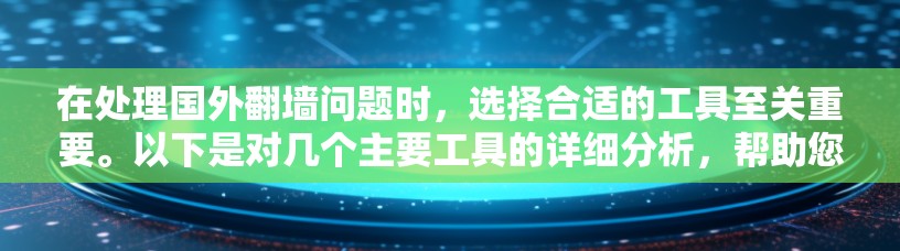 在处理国外翻墙问题时，选择合适的工具至关重要。以下是对几个主要工具的详细分析，帮助您找到最适合的解决方案