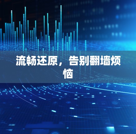 流畅还原，告别翻墙烦恼
