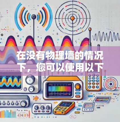 在没有物理墙的情况下，您可以使用以下翻墙软件，这些软件可以帮助您在不同设备和网络环境下访问互联网资源