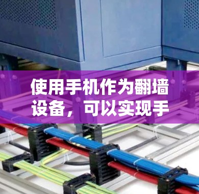 使用手机作为翻墙设备，可以实现手机设备进行翻墙操作，但需要综合考虑技术、隐私和工具选择等因素。以下是对使用手机进行翻墙的详细介绍