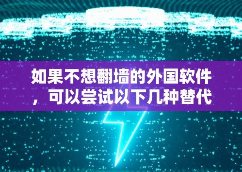 如果不想翻墙的外国软件，可以尝试以下几种替代方案