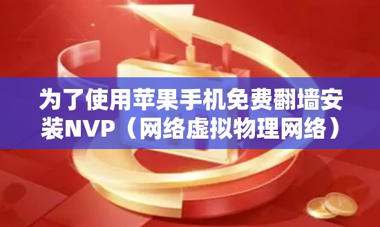 为了使用苹果手机免费翻墙安装NVP（网络虚拟物理网络）按照以下步骤进行