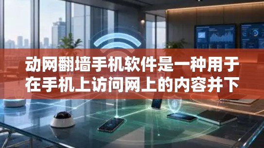 动网翻墙手机软件是一种用于在手机上访问网上的内容并下载到电脑或移动设备的工具。以下是对该软件的详细分析和使用指南