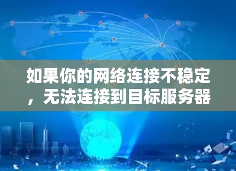 如果你的网络连接不稳定，无法连接到目标服务器，可以按照以下步骤进行操作