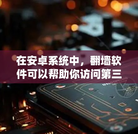 在安卓系统中，翻墙软件可以帮助你访问第三方服务器或应用，但选择合适的翻墙软件时，需要确保安全性和兼容性。以下是一些适合安卓用户使用的翻墙软件推荐