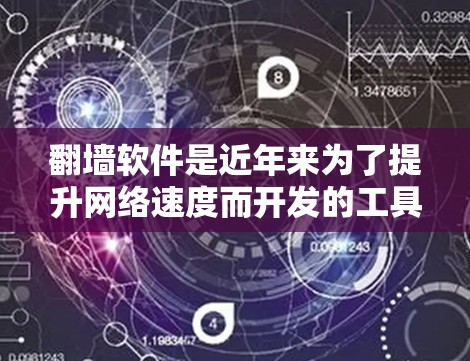 翻墙软件是近年来为了提升网络速度而开发的工具，能够将来自家里网速较慢的网络连接到外部网络，改善用户体验。以下是一套详细且全面的步骤指南，帮助你选择适合自己的翻墙软件