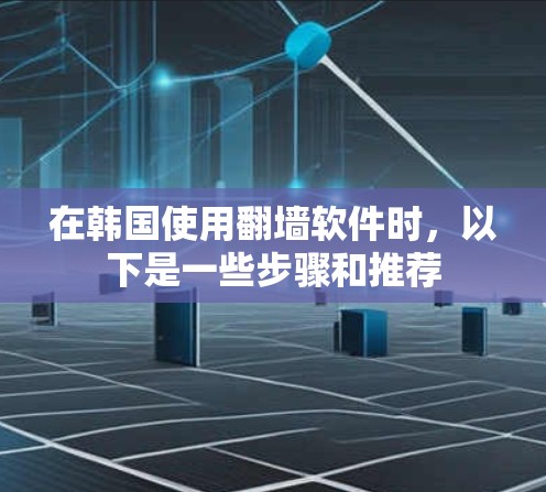 在韩国使用翻墙软件时，以下是一些步骤和推荐