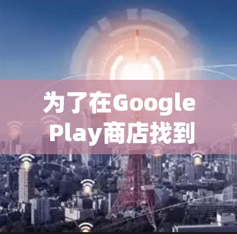 为了在Google Play商店找到适合你的翻墙软件，以下是一步步的解决方案
