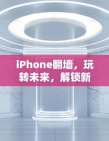 iPhone翻墙，玩转未来，解锁新应用