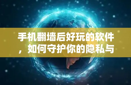手机翻墙后好玩的软件，如何守护你的隐私与安全